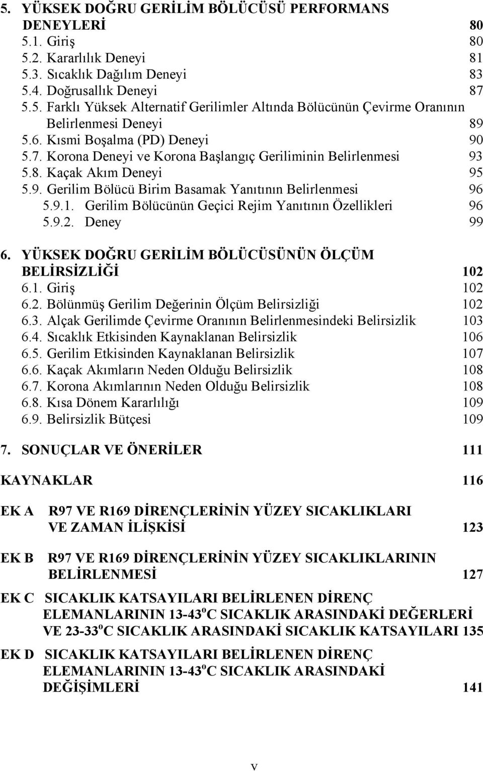 Gerilim Bölücünün Geçici Rejim Yanıtının Özellikleri 96 5.9.2. Deney 99 6. YÜKSEK DOĞRU GERİLİM BÖLÜCÜSÜNÜN ÖLÇÜM BELİRSİZLİĞİ 102 6.1. Giriş 102 6.2. Bölünmüş Gerilim Değerinin Ölçüm Belirsizliği 102 6.