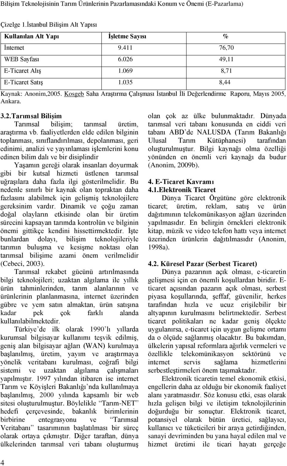 faaliyetlerden elde edilen bilginin toplanması, sınıflandırılması, depolanması, geri edinimi, analizi ve yayınlaması işlemlerini konu edinen bilim dalı ve bir disiplindir Yaşamın gereği olarak