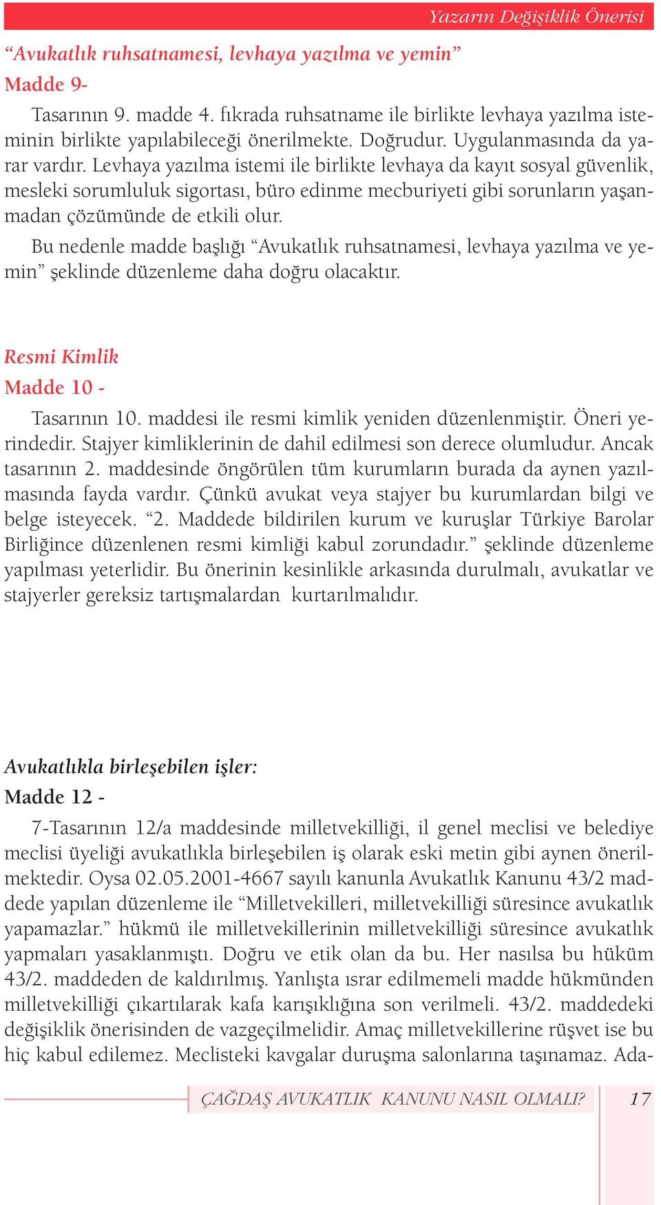 Levhaya yazılma istemi ile birlikte levhaya da kayıt sosyal güvenlik, mesleki sorumluluk sigortası, büro edinme mecburiyeti gibi sorunların yaşanmadan çözümünde de etkili olur.