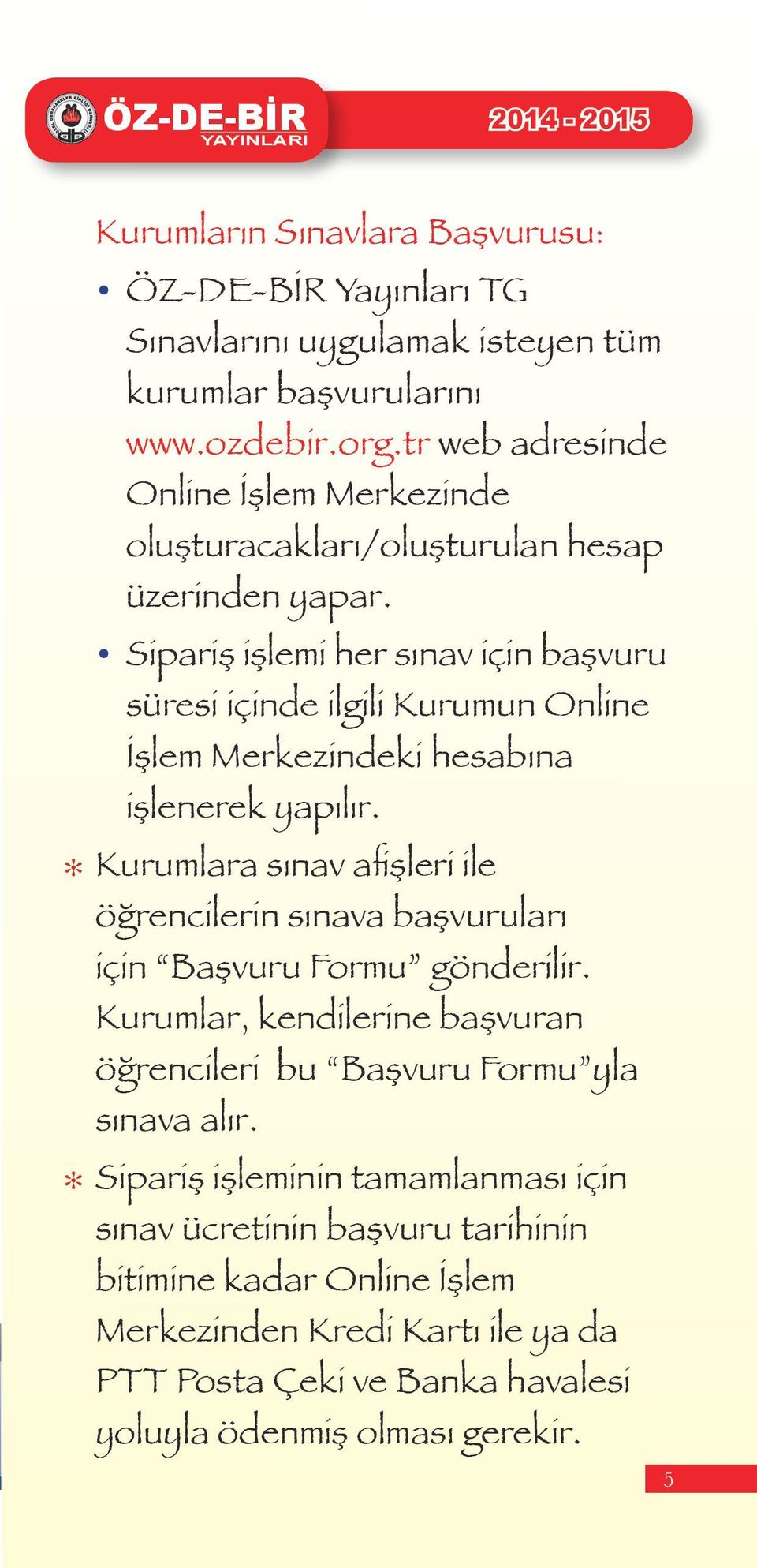 Sipariş işlemi her sınav için başvuru süresi içinde ilgili Kurumun Online İşlem Merkezindeki hesabına işlenerek yapılır.