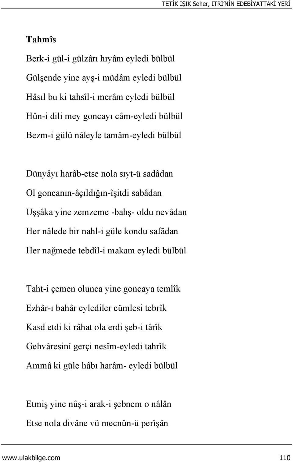 Her nâlede bir nahl-i güle kondu safâdan Her nağmede tebdîl-i makam eyledi bülbül Taht-i çemen olunca yine goncaya temlîk Ezhâr-ı bahâr eylediler cümlesi tebrîk Kasd etdi ki râhat ola