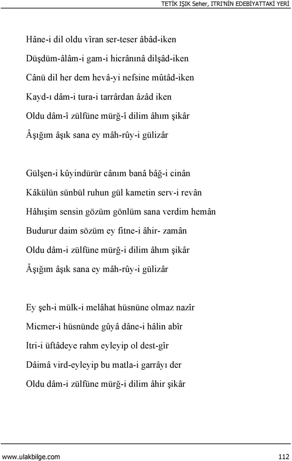 Hâhışim sensin gözüm gönlüm sana verdim hemân Budurur daim sözüm ey fitne-i âhir- zamân Oldu dâm-i zülfüne mürğ-i dilim âhım şikâr Âşığım âşık sana ey mâh-rûy-i gülizâr Ey şeh-i mülk-i melâhat