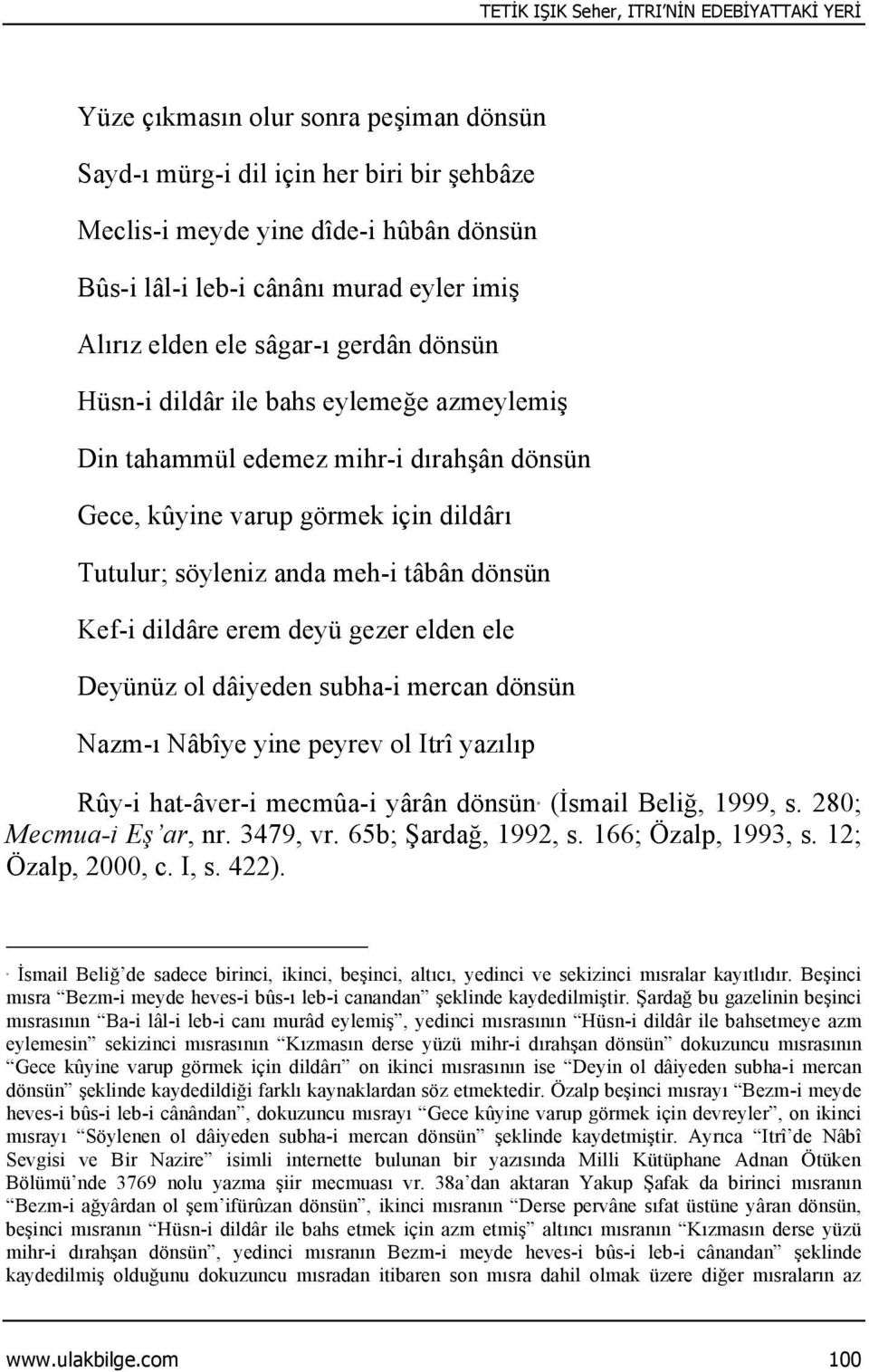 meh-i tâbân dönsün Kef-i dildâre erem deyü gezer elden ele Deyünüz ol dâiyeden subha-i mercan dönsün Nazm-ı Nâbîye yine peyrev ol Itrî yazılıp Rûy-i hat-âver-i mecmûa-i yârân dönsün (İsmail Beliğ,