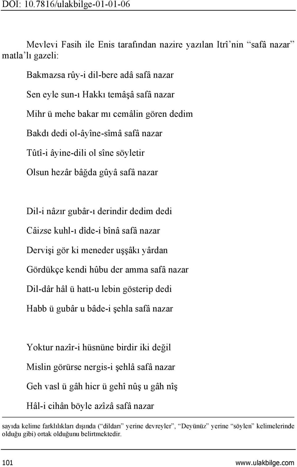 ki meneder uşşâkı yârdan Gördükçe kendi hûbu der amma safâ nazar Dil-dâr hâl ü hatt-u lebin gösterip dedi Habb ü gubâr u bâde-i şehla safâ nazar Yoktur nazîr-i hüsnüne birdir iki değil Mislin görürse