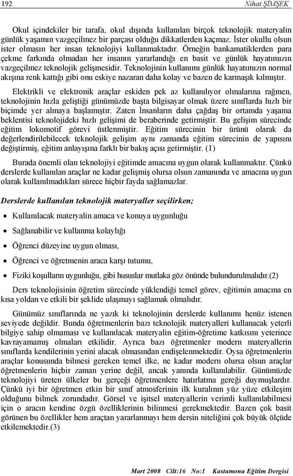 Örneğin bankamatiklerden para çekme farkında olmadan her insanın yararlandığı en basit ve günlük hayatımızın vazgeçilmez teknolojik gelişmesidir.