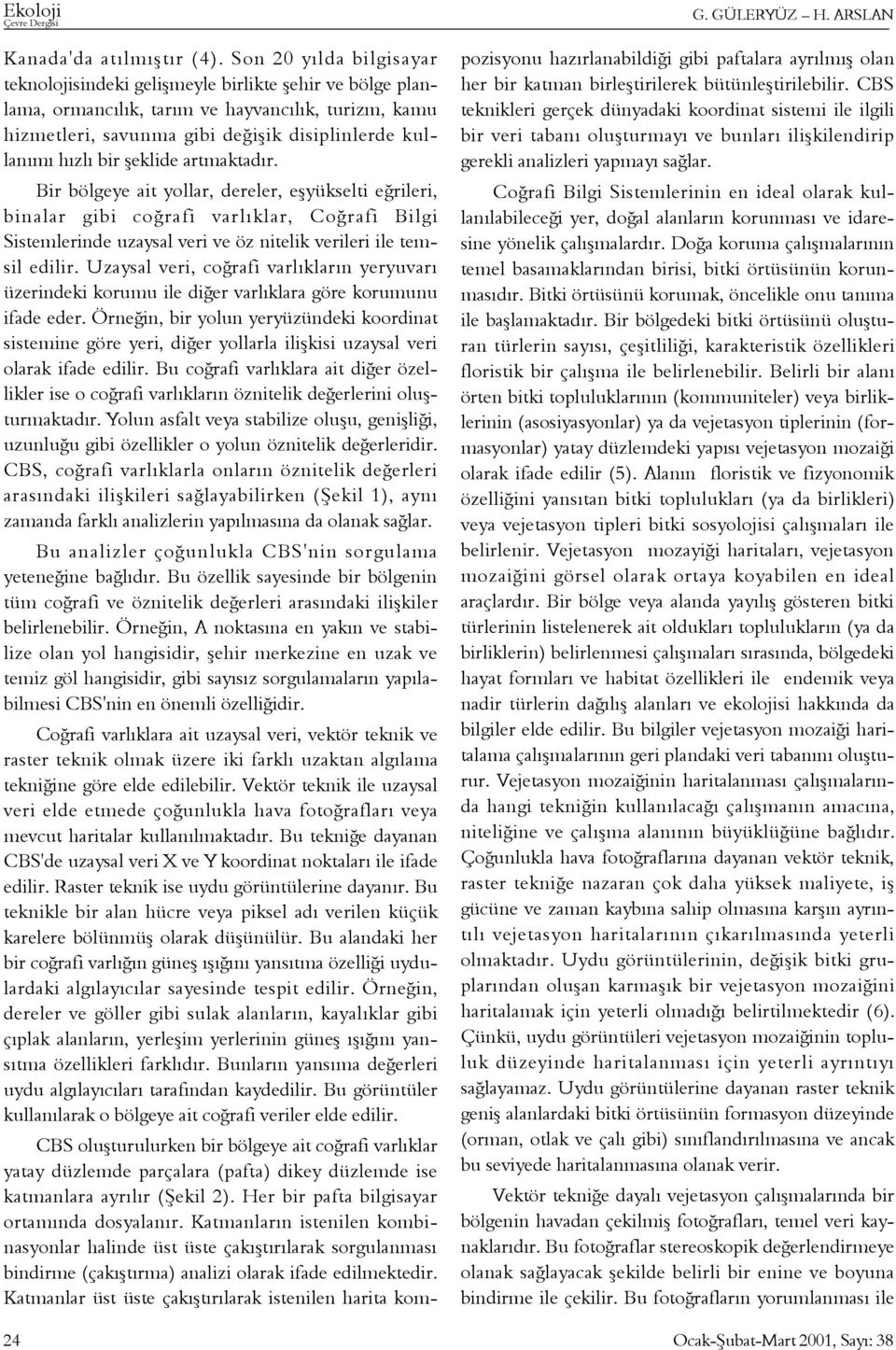 þeklide artmaktadýr. Bir bölgeye ait yollar, dereler, eþyükselti eðrileri, binalar gibi coðrafi varlýklar, Coðrafi Bilgi Sistemlerinde uzaysal veri ve öz nitelik verileri ile temsil edilir.