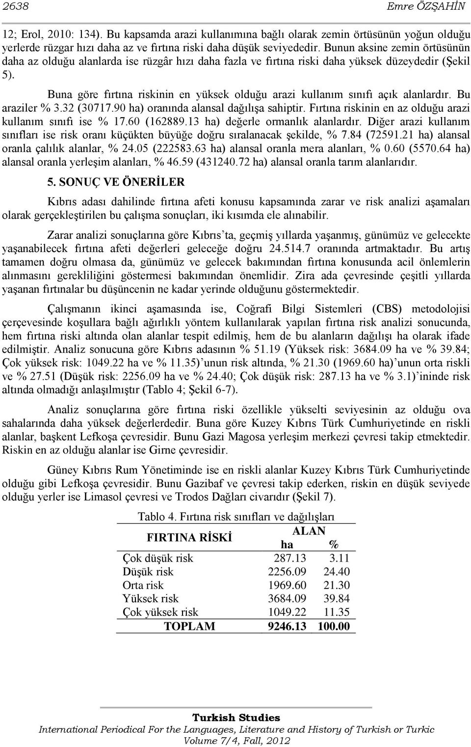 Buna göre fırtına riskinin en yüksek olduğu arazi kullanım sınıfı açık alanlardır. Bu araziler % 3.32 (30717.90 ha) oranında alansal dağılıģa sahiptir.