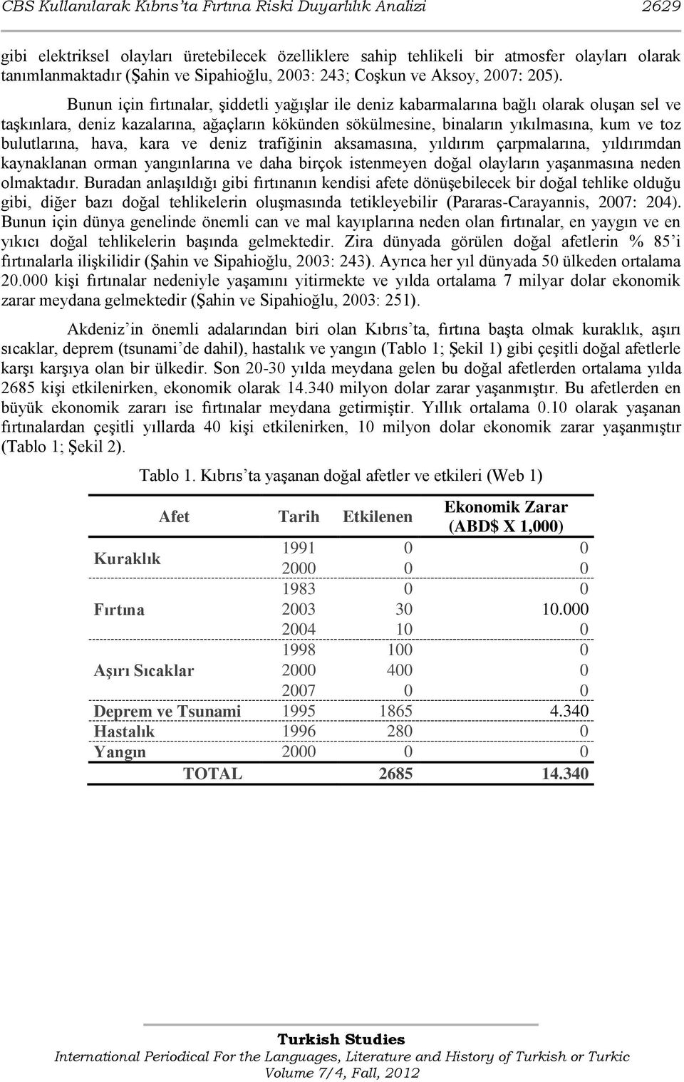 Bunun için fırtınalar, Ģiddetli yağıģlar ile deniz kabarmalarına bağlı olarak oluģan sel ve taģkınlara, deniz kazalarına, ağaçların kökünden sökülmesine, binaların yıkılmasına, kum ve toz