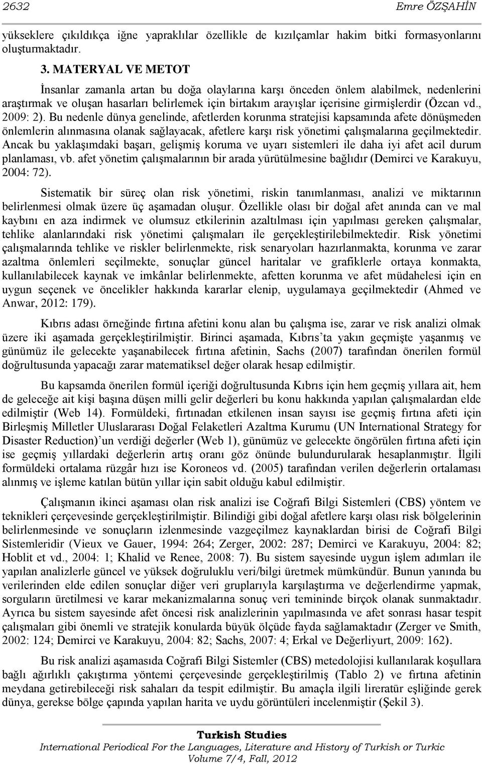 vd., 2009: 2). Bu nedenle dünya genelinde, afetlerden korunma stratejisi kapsamında afete dönüģmeden önlemlerin alınmasına olanak sağlayacak, afetlere karģı risk yönetimi çalıģmalarına geçilmektedir.