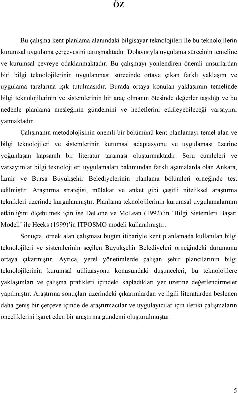 Bu çalışmayı yönlendiren önemli unsurlardan biri bilgi teknolojilerinin uygulanması sürecinde ortaya çıkan farklı yaklaşım ve uygulama tarzlarına ışık tutulmasıdır.