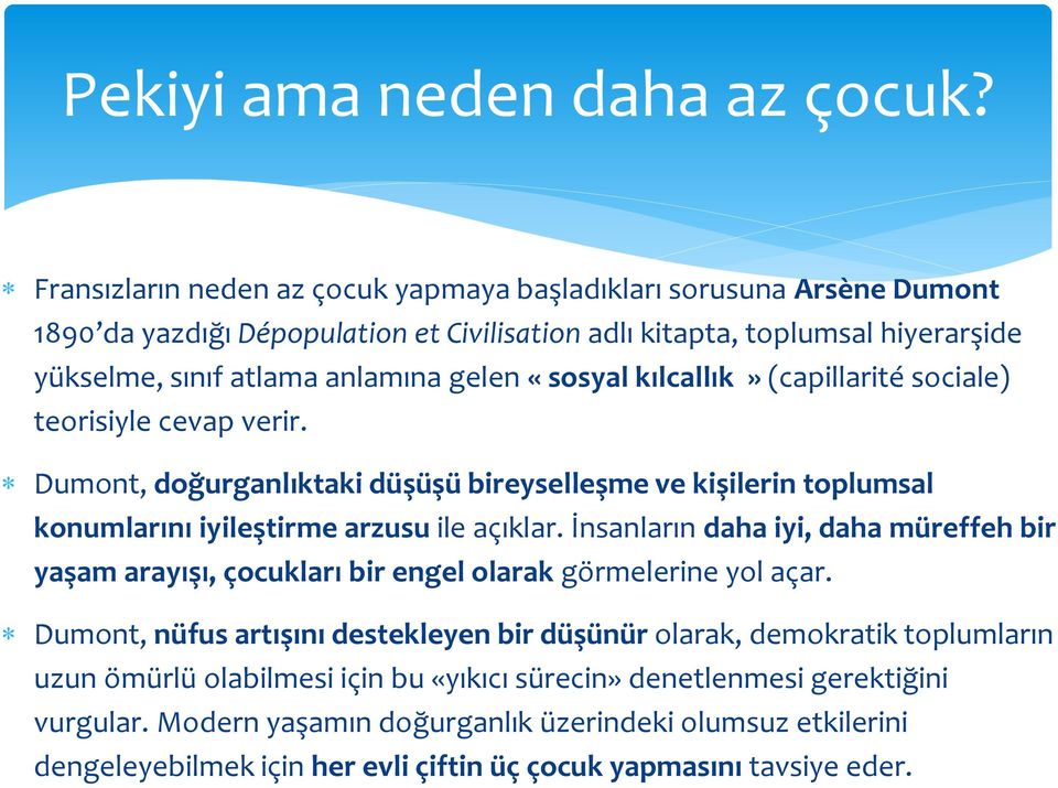 «sosyal kılcallık» (capillarité sociale) teorisiyle cevap verir. Dumont, doğurganlıktaki düşüşü bireyselleşme ve kişilerin toplumsal konumlarını iyileştirme arzusu ile açıklar.