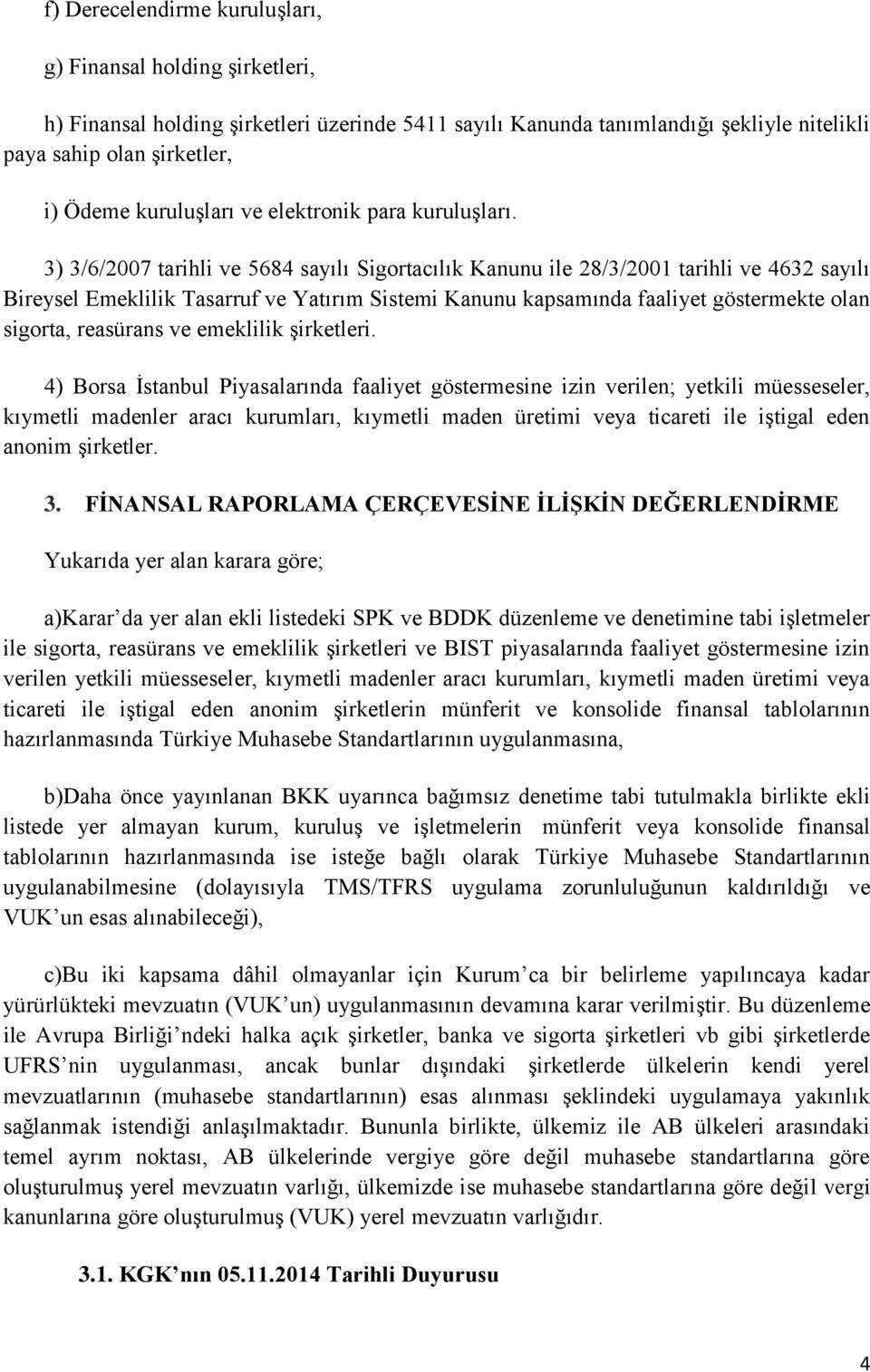 3) 3/6/2007 tarihli ve 5684 sayılı Sigortacılık Kanunu ile 28/3/2001 tarihli ve 4632 sayılı Bireysel Emeklilik Tasarruf ve Yatırım Sistemi Kanunu kapsamında faaliyet göstermekte olan sigorta,