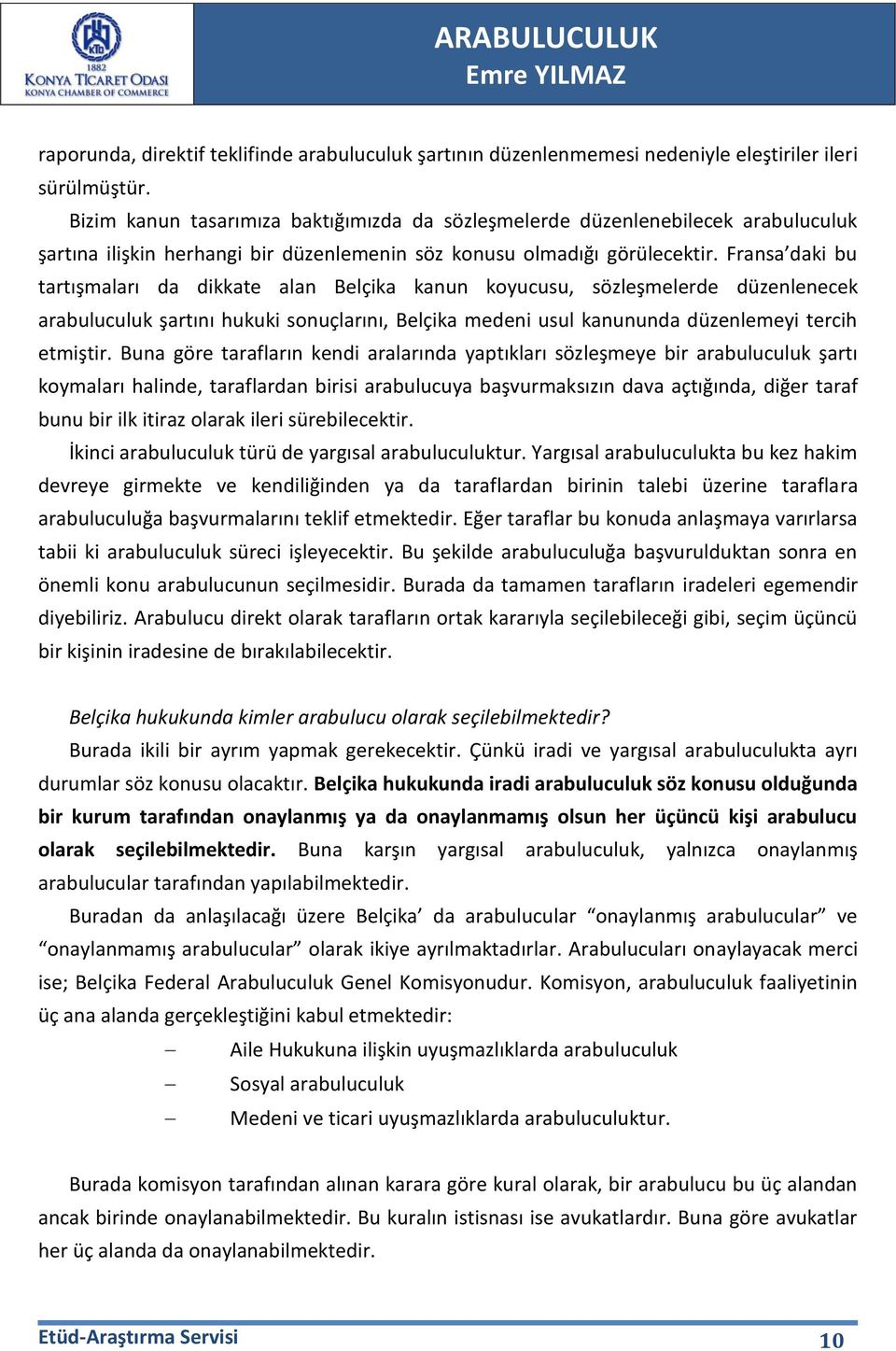 Fransa daki bu tartışmaları da dikkate alan Belçika kanun koyucusu, sözleşmelerde düzenlenecek arabuluculuk şartını hukuki sonuçlarını, Belçika medeni usul kanununda düzenlemeyi tercih etmiştir.