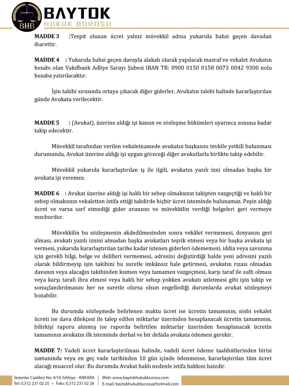 Şubesi IBAN TR: 0900 0150 0158 0073 0042 9300 nolu hesaba yatırılacaktır. İşin takibi sırasında ortaya çıkacak diğer giderler, Avukatın talebi halinde kararlaştırılan günde Avukata verilecektir.