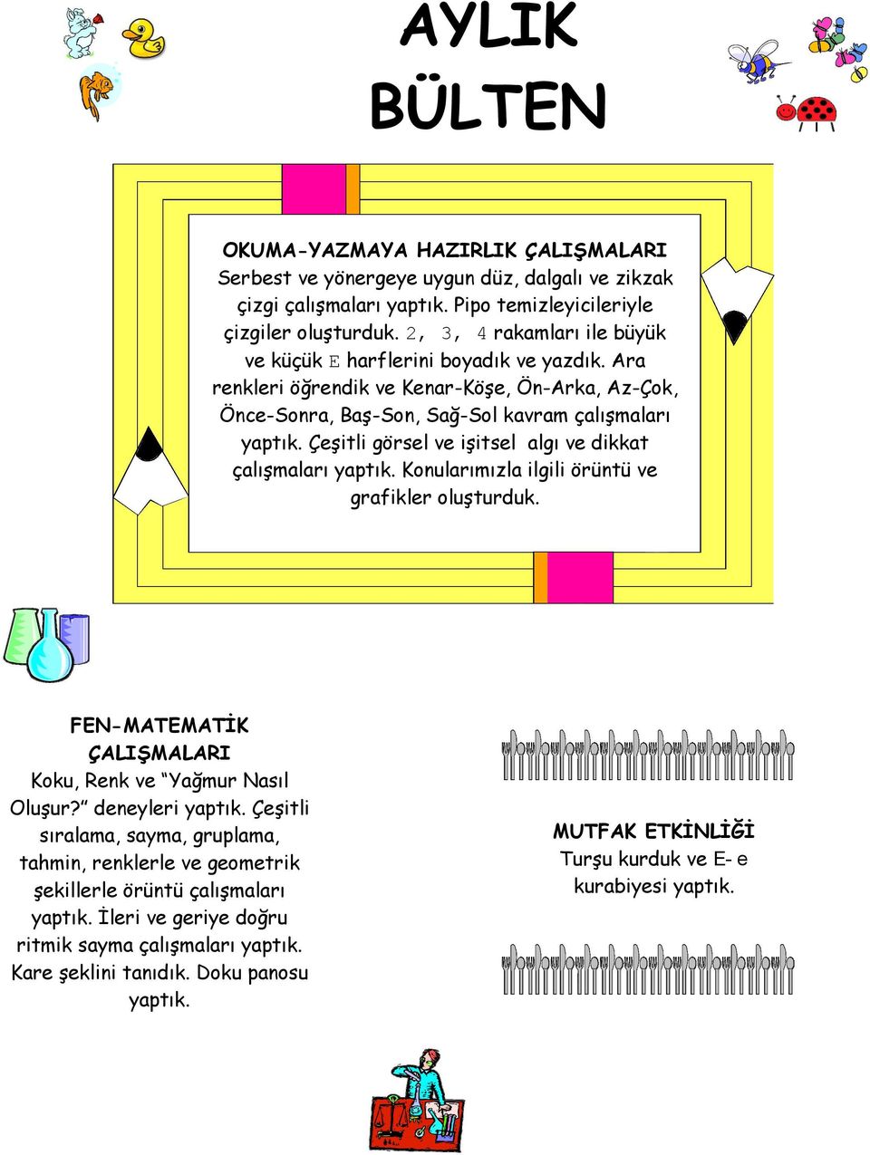 Çeşitli görsel ve işitsel algı ve dikkat çalışmaları yaptık. Konularımızla ilgili örüntü ve grafikler oluşturduk. FEN-MATEMATİK ÇALIŞMALARI Koku, Renk ve Yağmur Nasıl Oluşur? deneyleri yaptık.