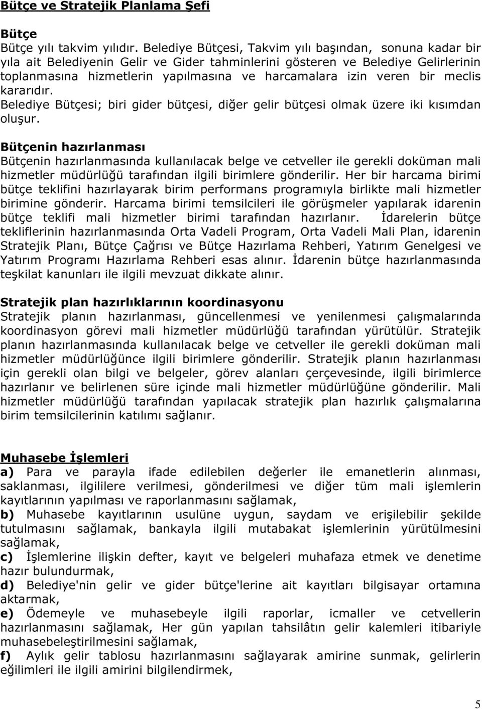 veren bir meclis kararıdır. Belediye Bütçesi; biri gider bütçesi, diğer gelir bütçesi olmak üzere iki kısımdan oluşur.