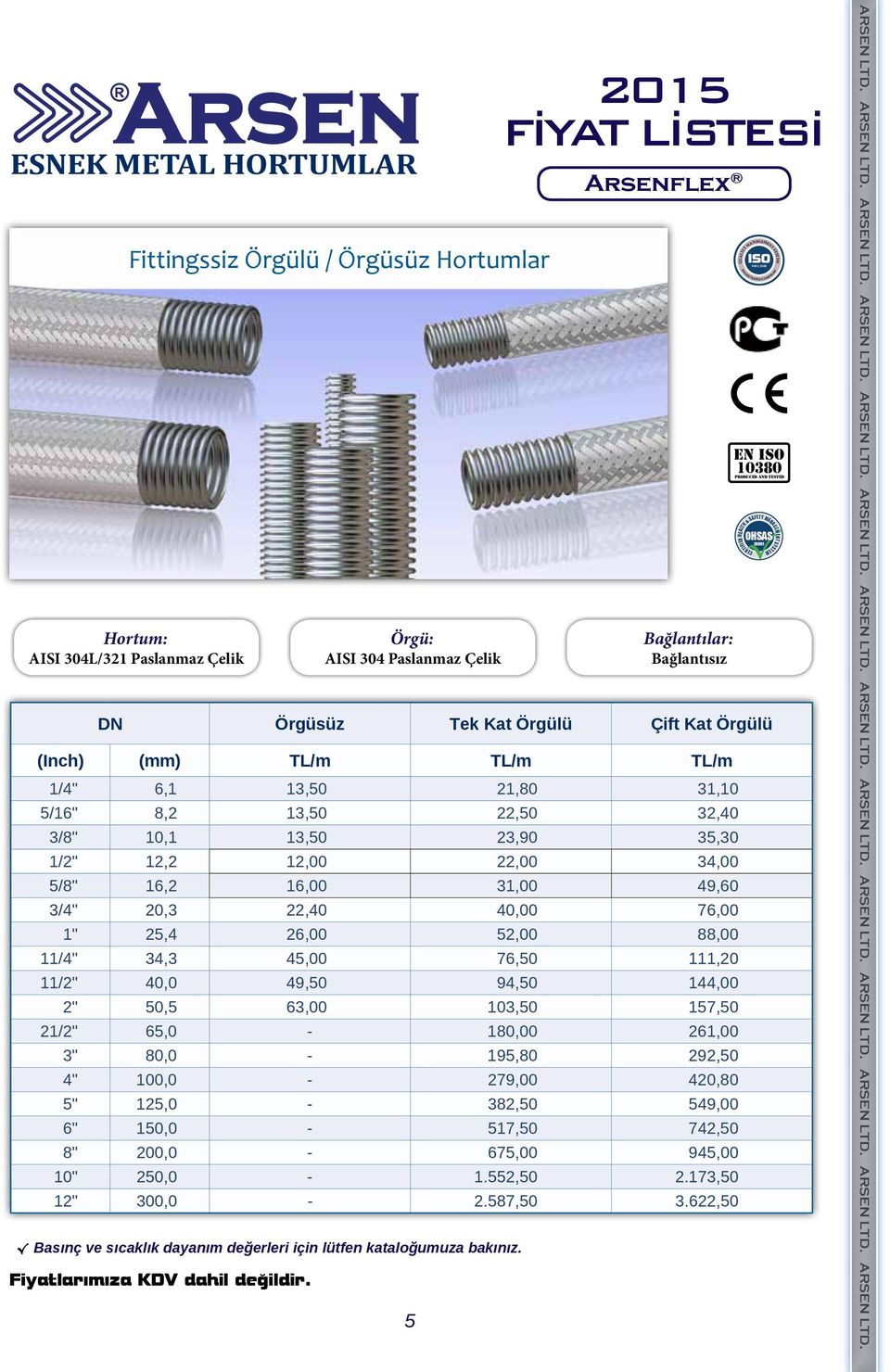 5 Bağlantılar: Bağlantısız ISO 9001:2008 REGISTERED COMPANY EN ISO 10380 PRODUCED AND TESTED Örgüsüz Tek Kat Örgülü Çift Kat Örgülü (Inch) (mm) TL/m TL/m TL/m 1/4" 6,1 13,50 21,80 31,10 5/16" 8,2