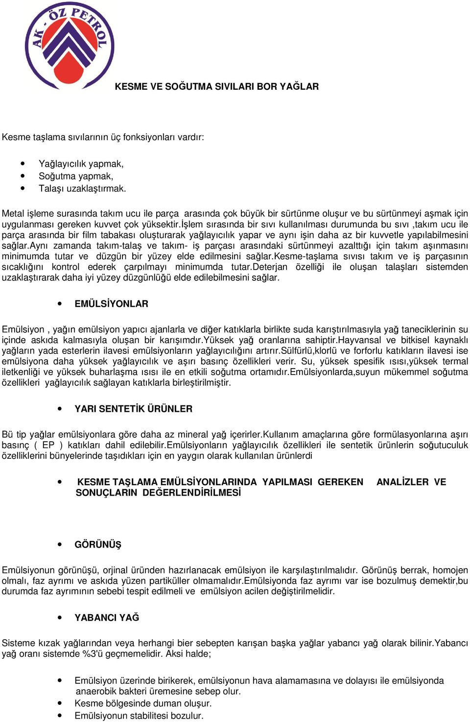 işlem sırasında bir sıvı kullanılması durumunda bu sıvı,takım ucu ile parça arasında bir film tabakası oluşturarak yağlayıcılık yapar ve aynı işin daha az bir kuvvetle yapılabilmesini sağlar.