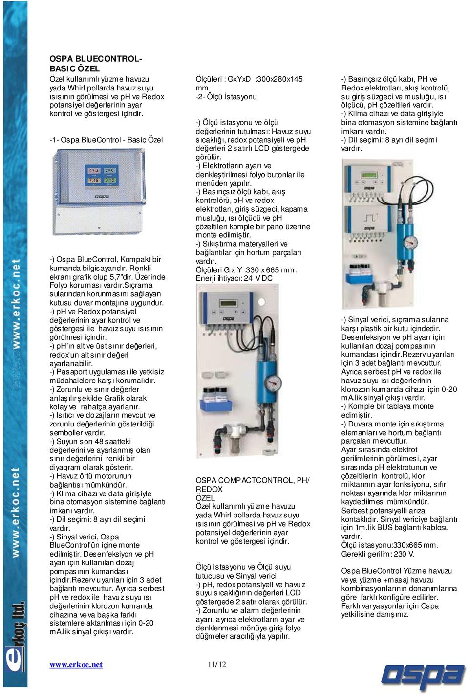 sıçrama sularından korunmasını sağlayan kutusu duvar montajına uygundur. -) ph ve Redox potansiyel değerlerinin ayar kontrol ve göstergesi ile havuz suyu ısısının görülmesi içindir.