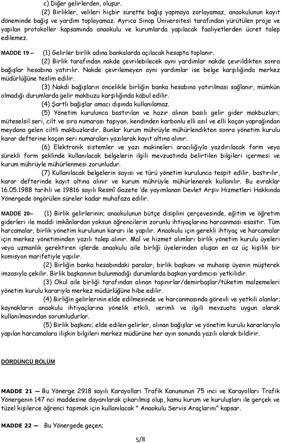 MADDE 19 (1) Gelirler birlik adına bankalarda açılacak hesapta toplanır. (2) Birlik tarafından nakde çevrilebilecek ayni yardımlar nakde çevrildikten sonra bağışlar hesabına yatırılır.