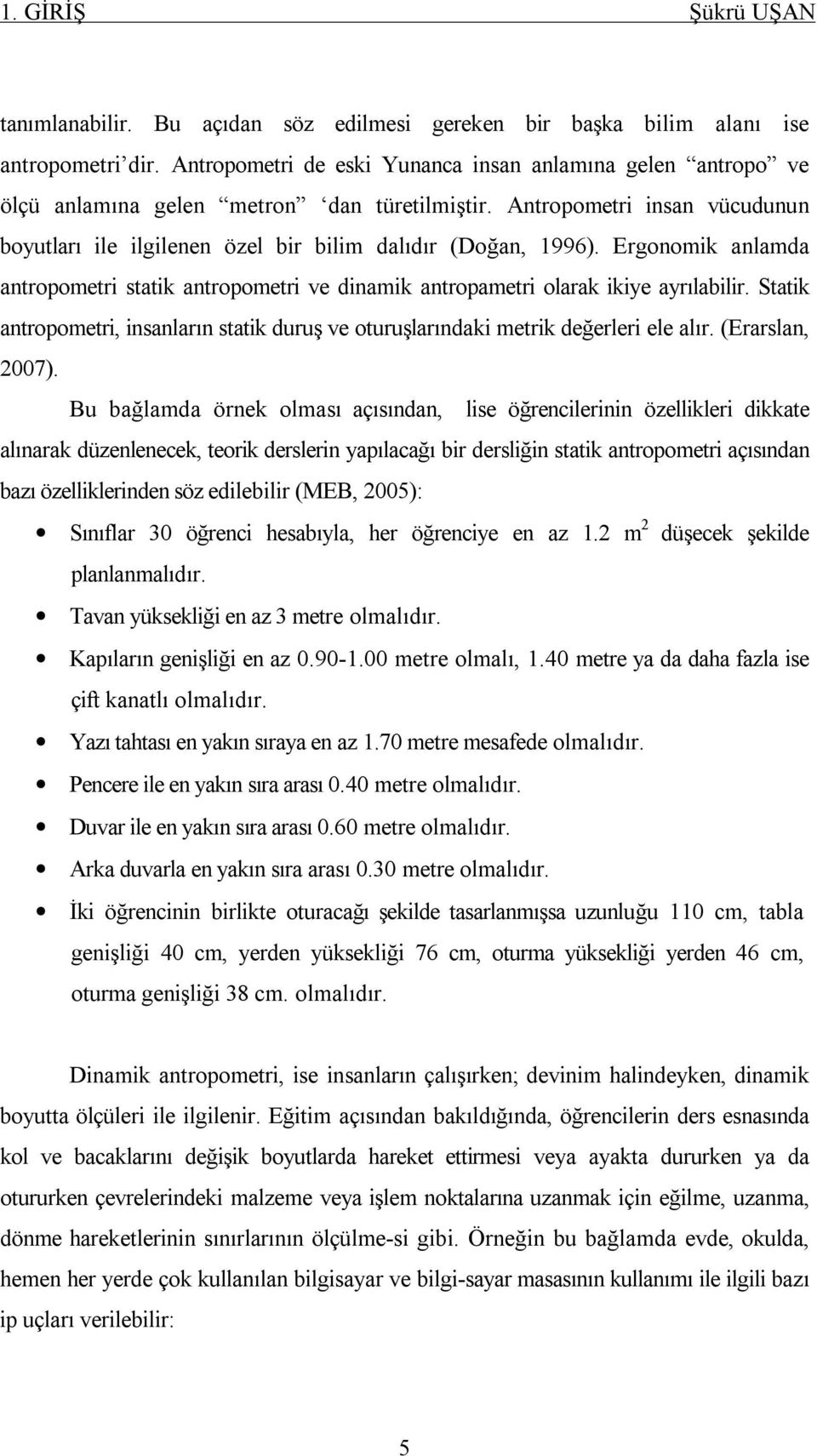 Ergonomik anlamda antropometri statik antropometri ve dinamik antropametri olarak ikiye ayrılabilir. Statik antropometri, insanların statik duruş ve oturuşlarındaki metrik değerleri ele alır.