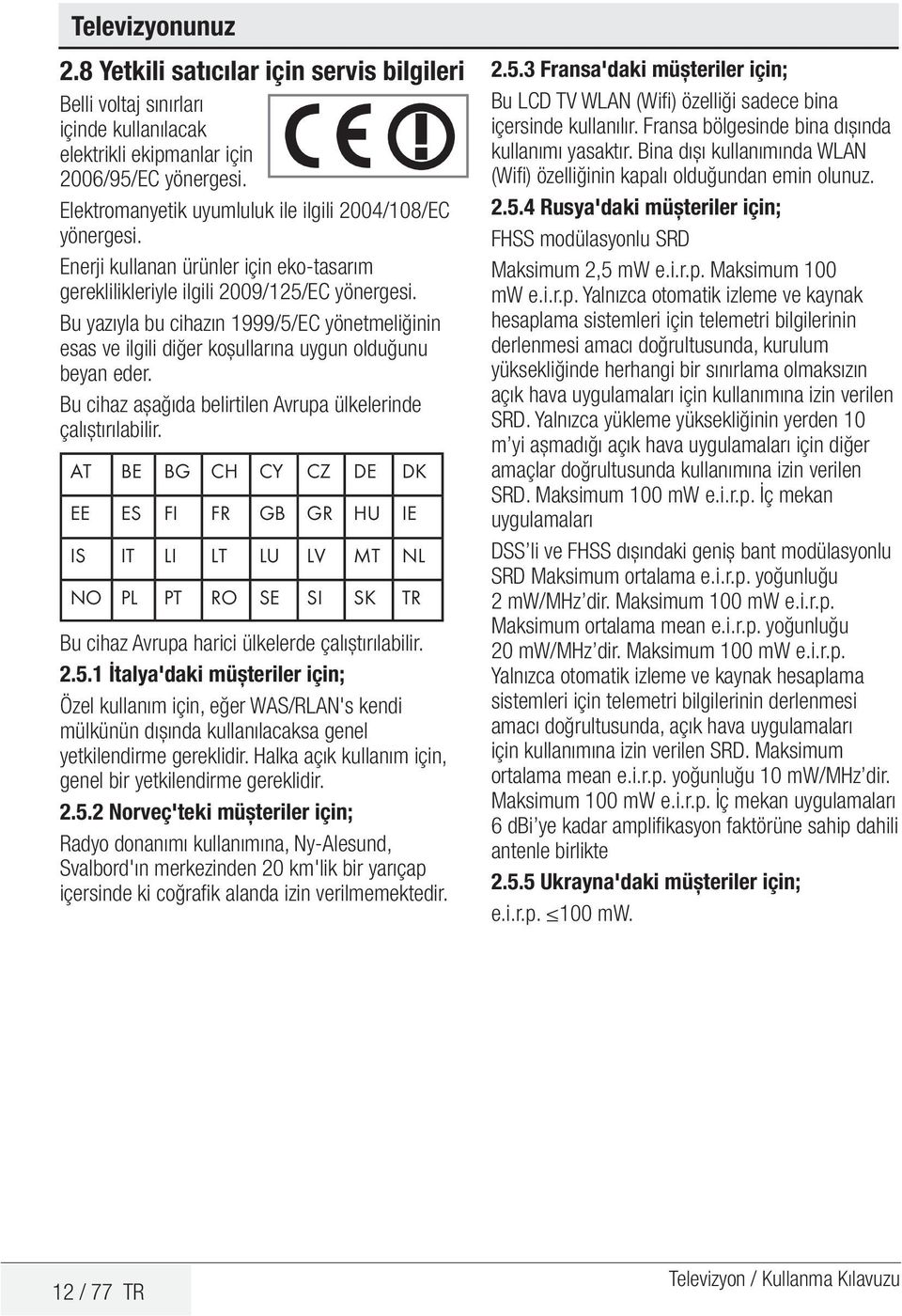 Bu yazıyla bu cihazın 1999/5/EC yönetmeliğinin esas ve ilgili diğer koșullarına uygun olduğunu beyan eder. Bu cihaz așağıda belirtilen Avrupa ülkelerinde çalıștırılabilir.