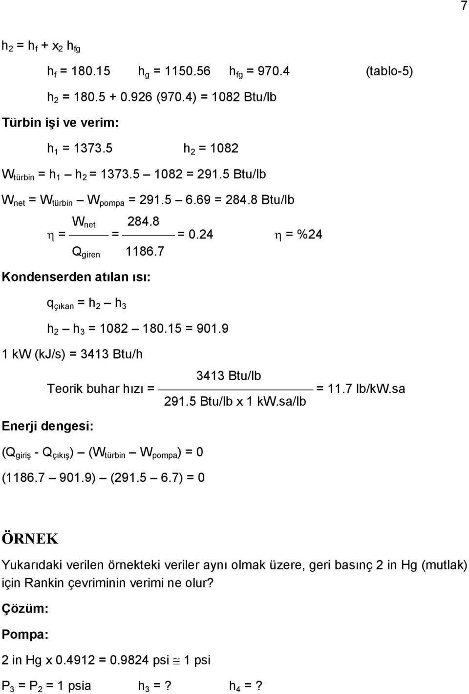 9 1 kw (kj/s) = 3413 Btu/h 3413 Btu/lb Teorik buhar hızı = = 11.7 lb/kw.sa 291.5 Btu/lb x 1 kw.sa/lb Enerji dengesi: (Q giriş - Q çıkış ) (W türbin W pompa ) = 0 (1186.7 901.9) (291.5 6.