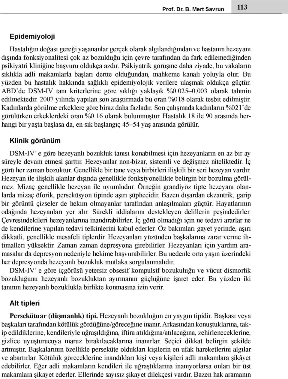 edilemediğinden psikiyatri kliniğine başvuru oldukça azdır. Psikiyatrik görüşme daha ziyade, bu vakaların sıklıkla adli makamlarla başları dertte olduğundan, mahkeme kanalı yoluyla olur.