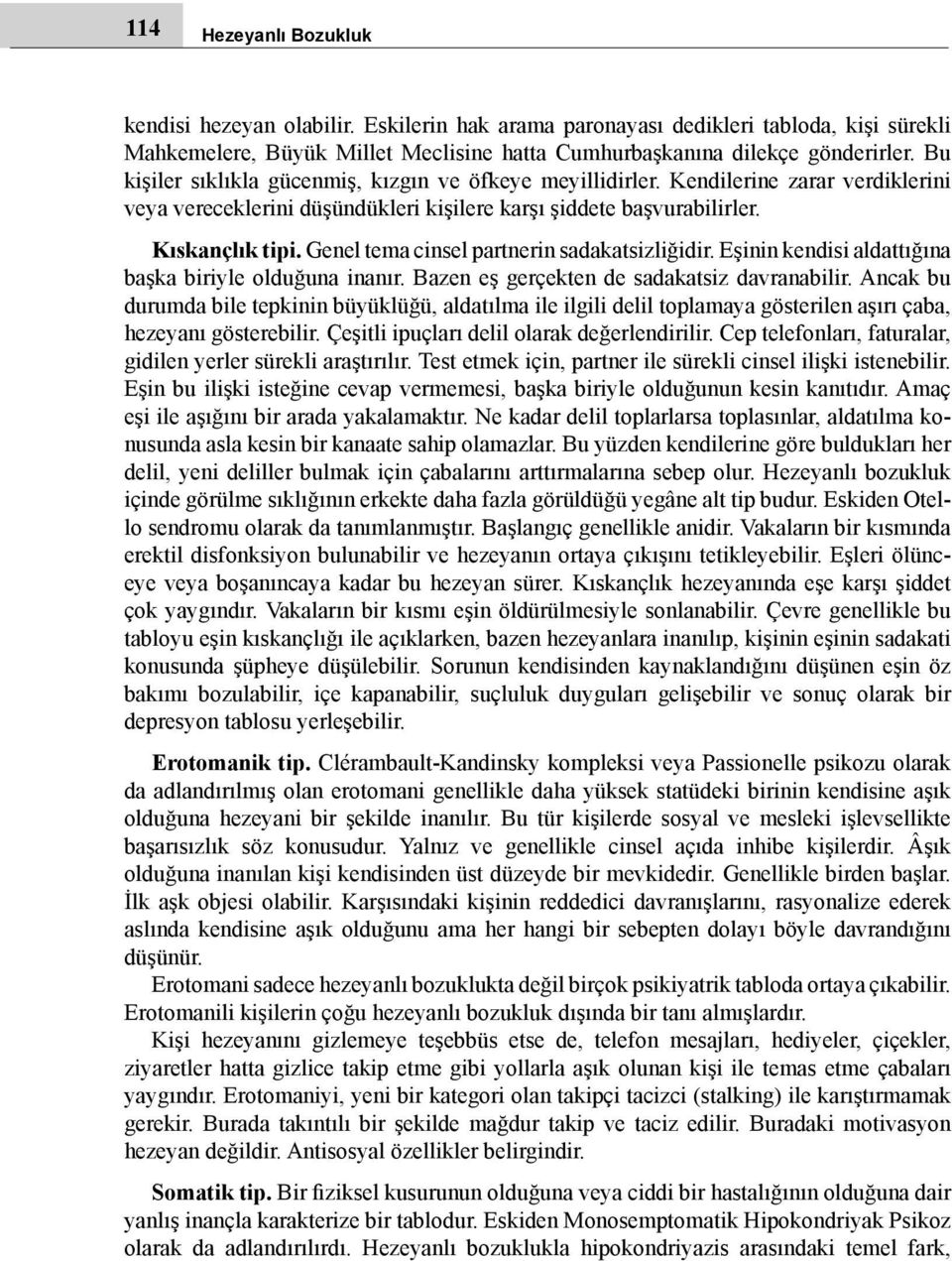 Genel tema cinsel partnerin sadakatsizliğidir. Eşinin kendisi aldattığına başka biriyle olduğuna inanır. Bazen eş gerçekten de sadakatsiz davranabilir.