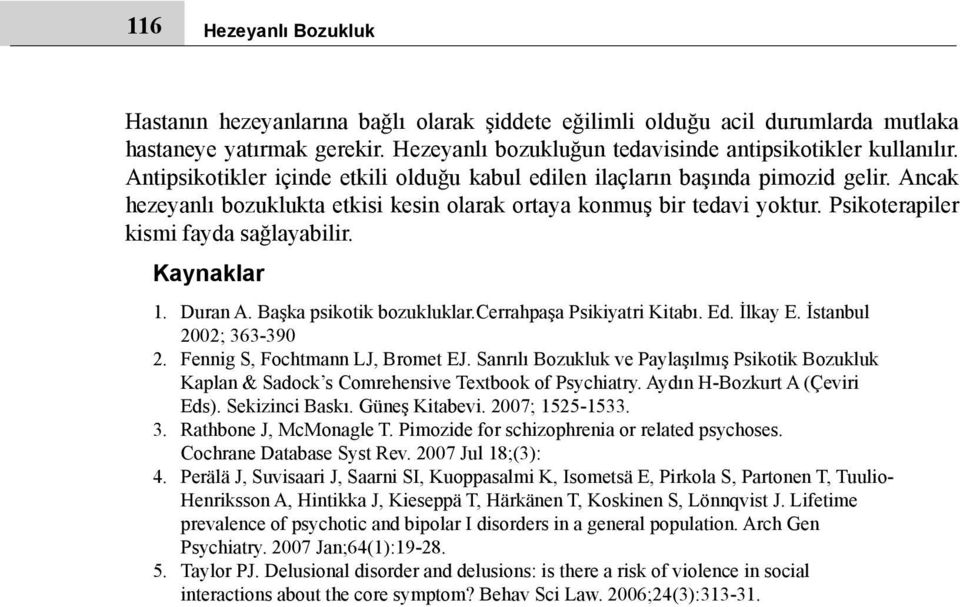 Psikoterapiler kismi fayda sağlayabilir. Kaynaklar 1. Duran A. Başka psikotik bozukluklar.cerrahpaşa Psikiyatri Kitabı. Ed. İlkay E. İstanbul 2002; 363-390 2. Fennig S, Fochtmann LJ, Bromet EJ.