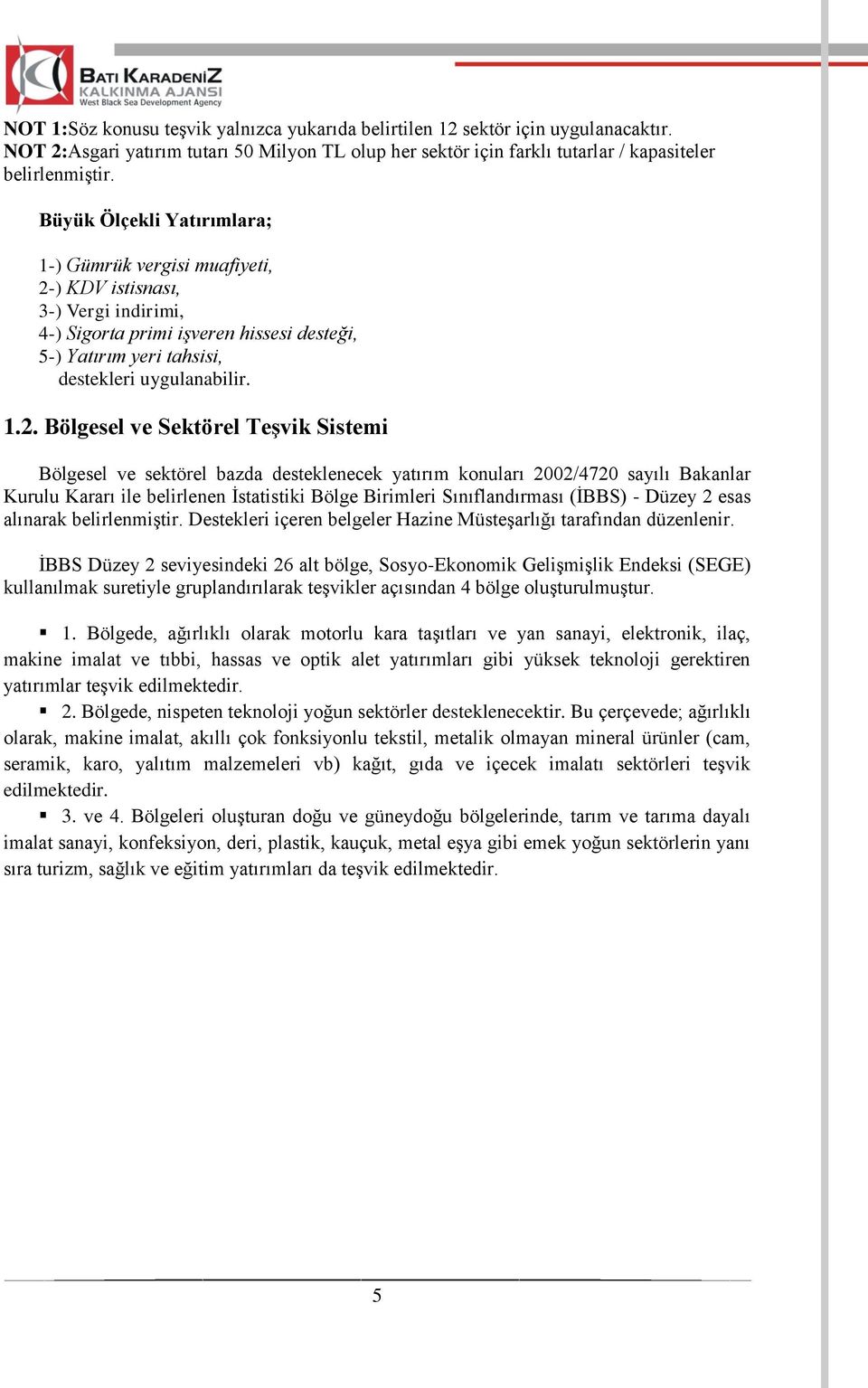 ) KDV istisnası, 3-) Vergi indirimi, 4-) Sigorta primi işveren hissesi desteği, 5-) Yatırım yeri tahsisi, destekleri uygulanabilir. 1.2.