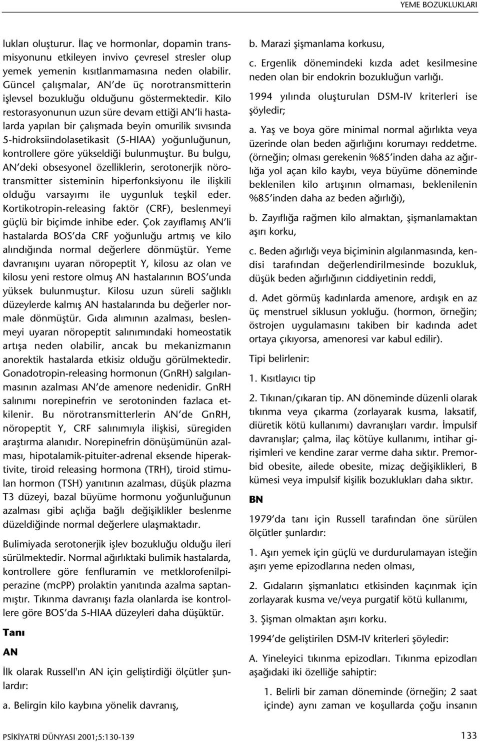 Kilo restorasyonunun uzun süre devam ettiði AN li hastalarda yapýlan bir çalýþmada beyin omurilik sývýsýnda 5-hidroksiindolasetikasit (5-HIAA) yoðunluðunun, kontrollere göre yükseldiði bulunmuþtur.