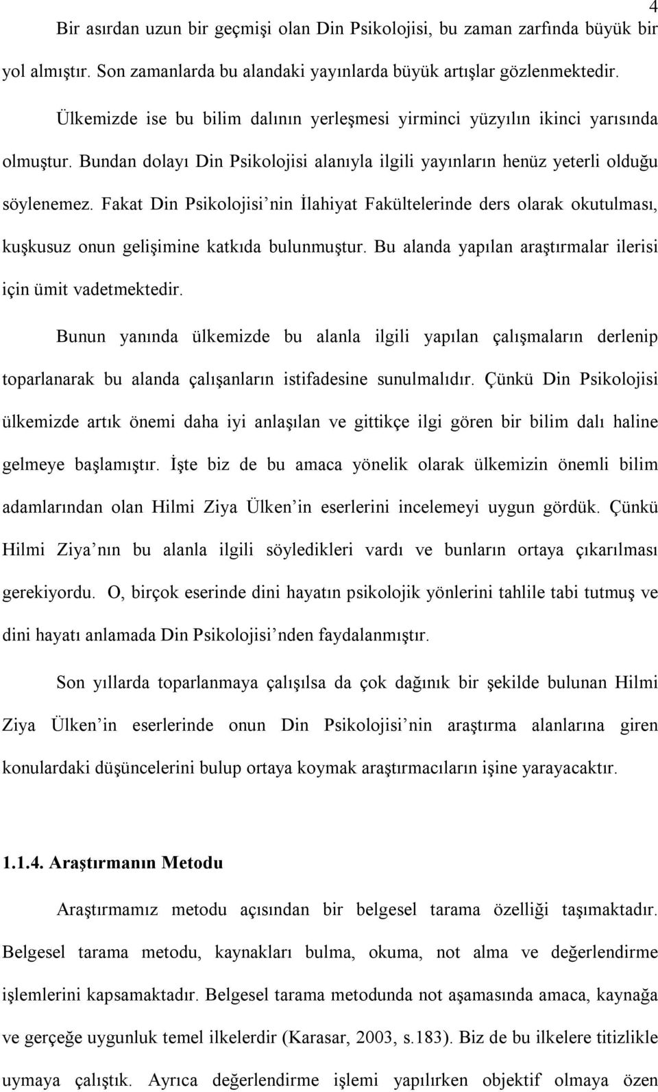 Fakat Din Psikolojisi nin İlahiyat Fakültelerinde ders olarak okutulması, kuşkusuz onun gelişimine katkıda bulunmuştur. Bu alanda yapılan araştırmalar ilerisi için ümit vadetmektedir.