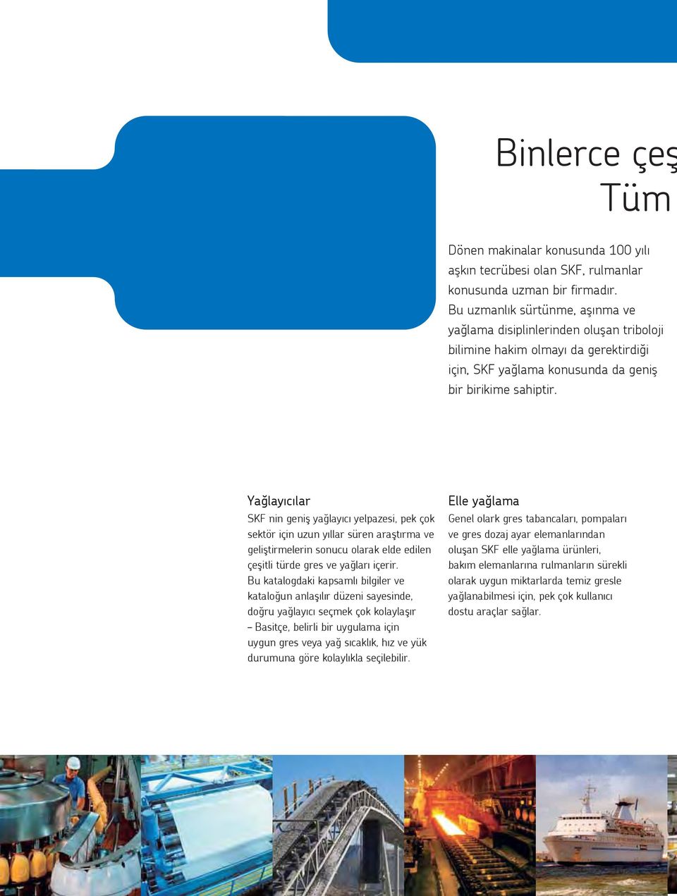 Yağlayıcılar SKF nin geniş yağlayıcı yelpazesi, pek çok sektör için uzun yıllar süren araştırma ve geliştirmelerin sonucu olarak elde edilen çeşitli türde gres ve yağları içerir.