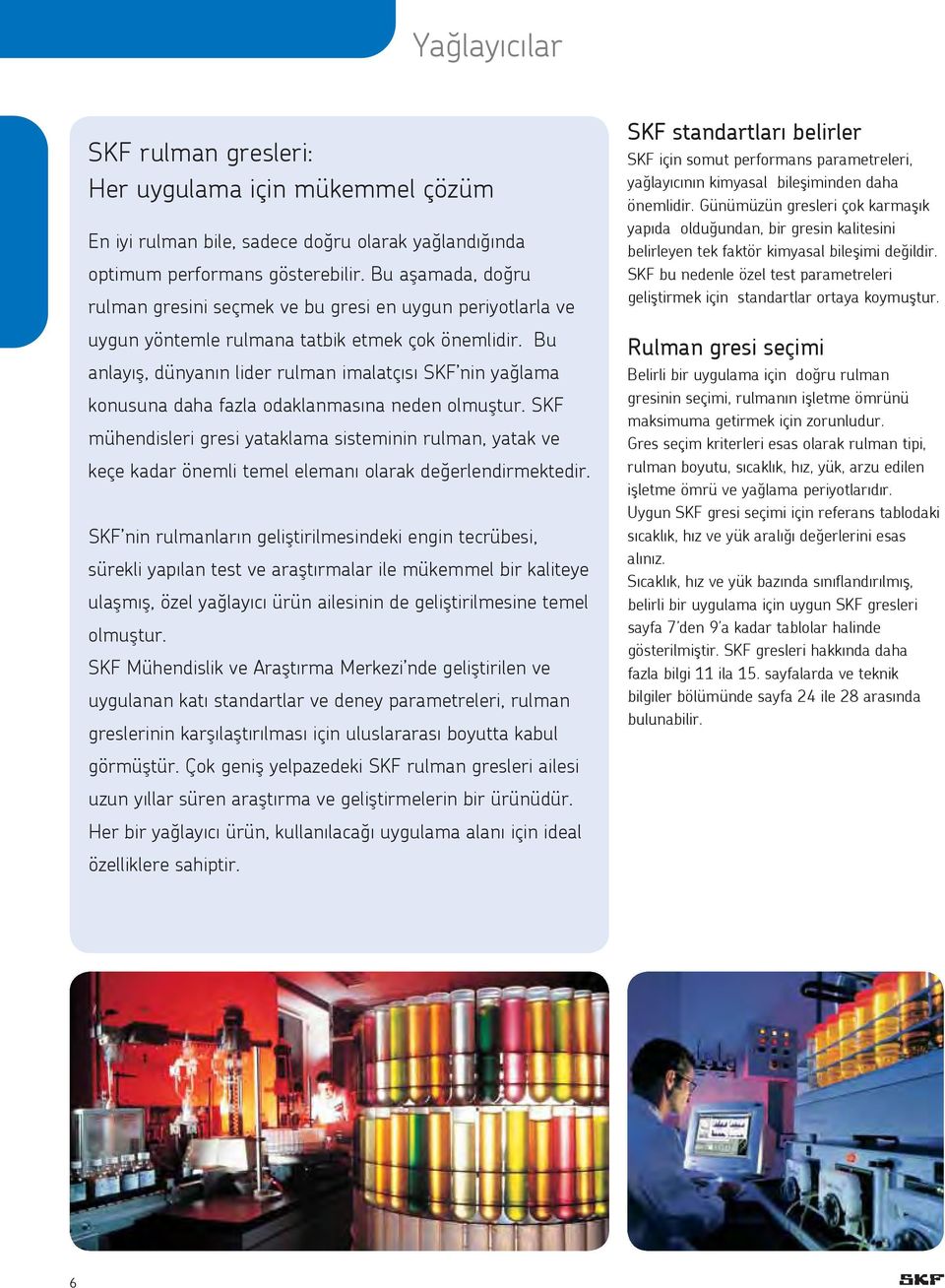 Bu anlayış, dünyanın lider rulman imalatçısı SKF nin yağlama konusuna daha fazla odaklanmasına neden olmuştur.