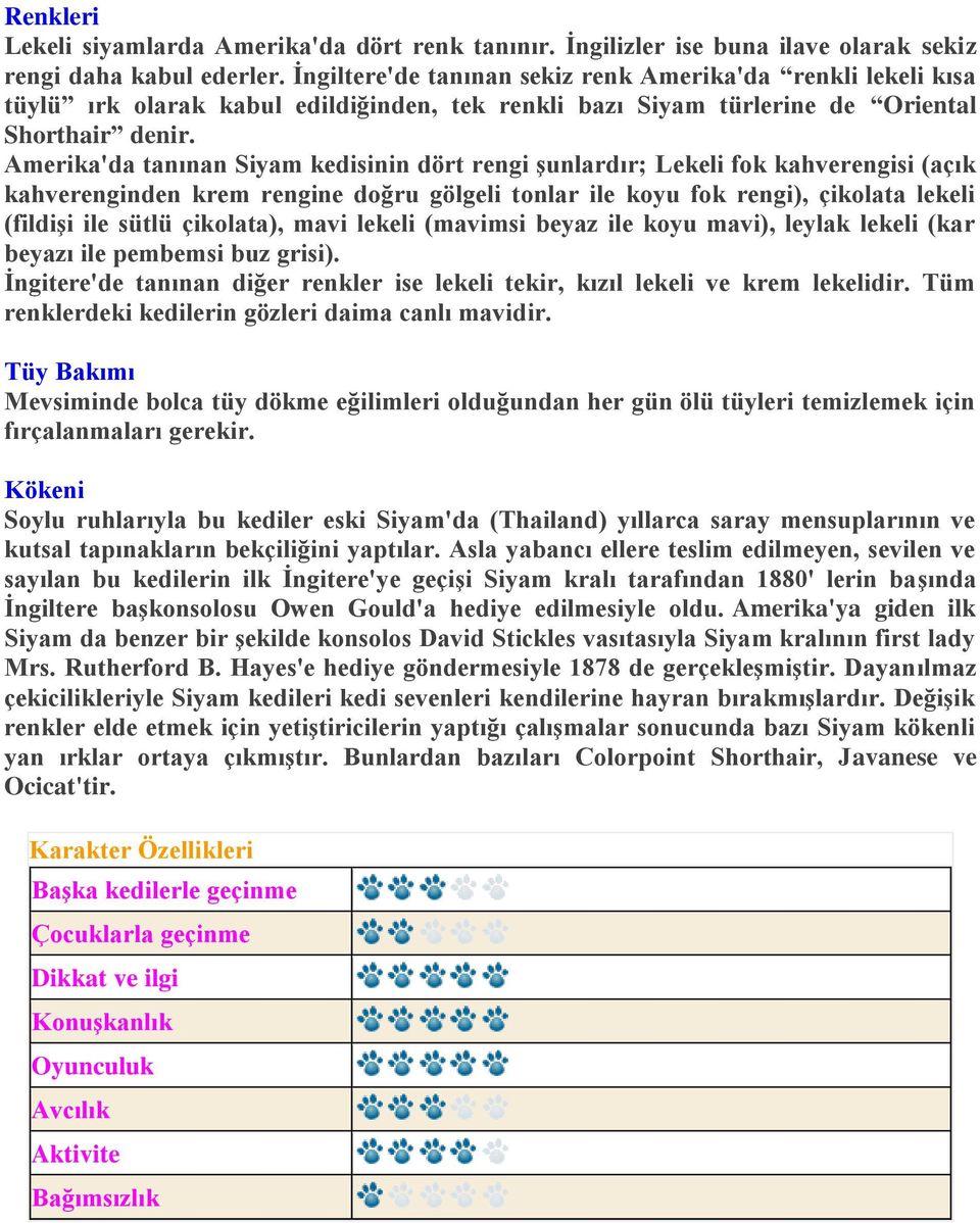 Amerika'da tanınan Siyam kedisinin dört rengi şunlardır; Lekeli fok kahverengisi (açık kahverenginden krem rengine doğru gölgeli tonlar ile koyu fok rengi), çikolata lekeli (fildişi ile sütlü