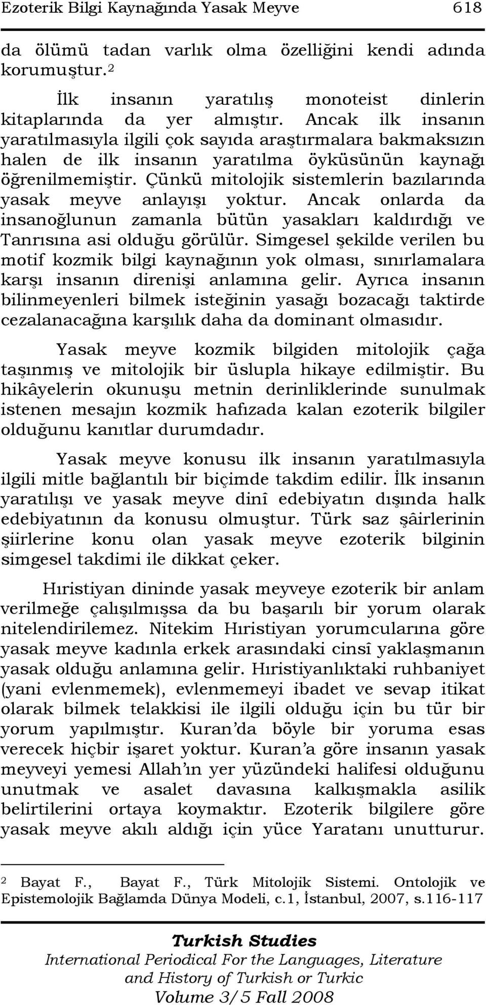 Çünkü mitolojik sistemlerin bazılarında yasak meyve anlayışı yoktur. Ancak onlarda da insanoğlunun zamanla bütün yasakları kaldırdığı ve Tanrısına asi olduğu görülür.