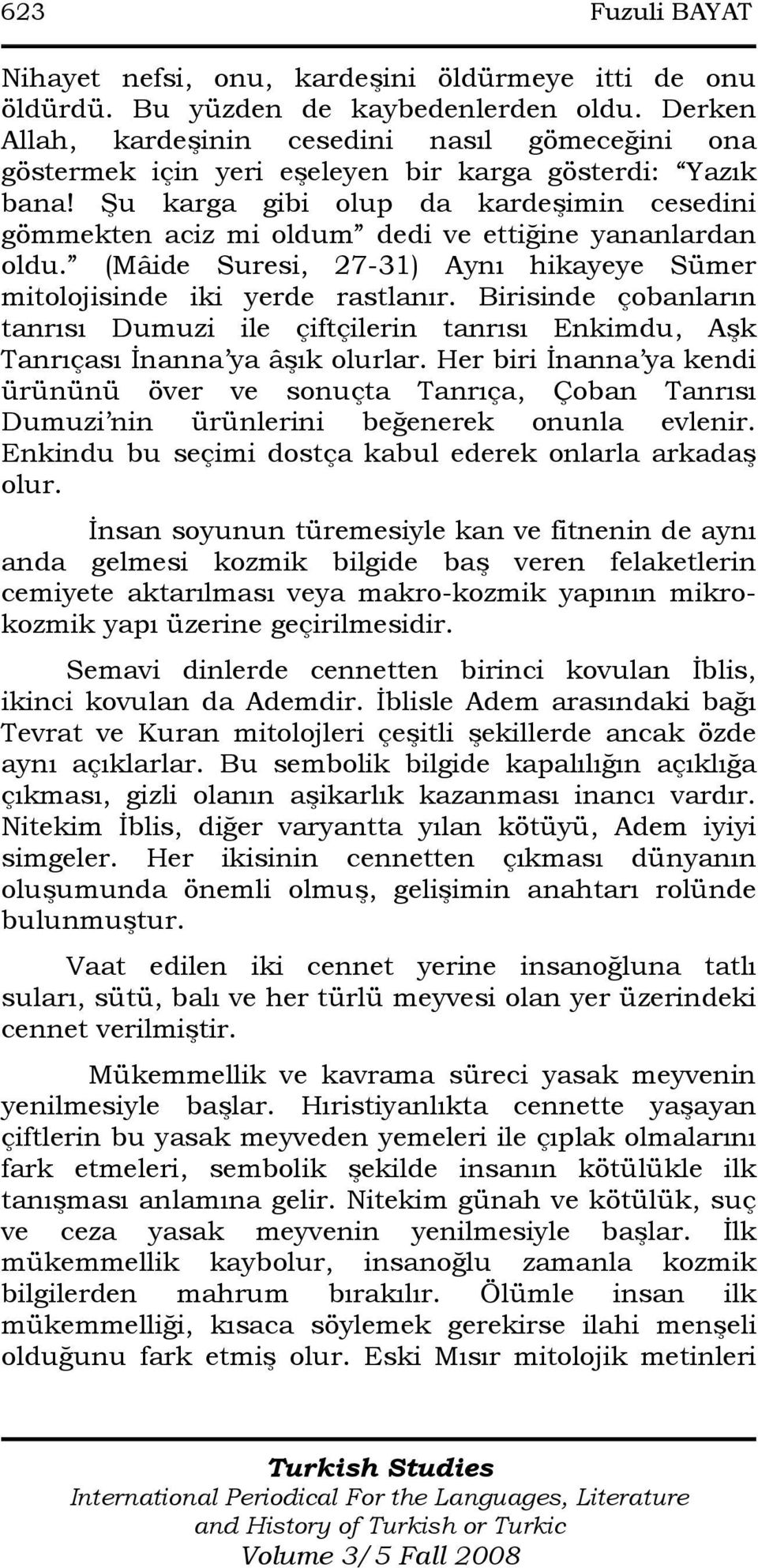 Şu karga gibi olup da kardeşimin cesedini gömmekten aciz mi oldum dedi ve ettiğine yananlardan oldu. (Mâide Suresi, 27-31) Aynı hikayeye Sümer mitolojisinde iki yerde rastlanır.