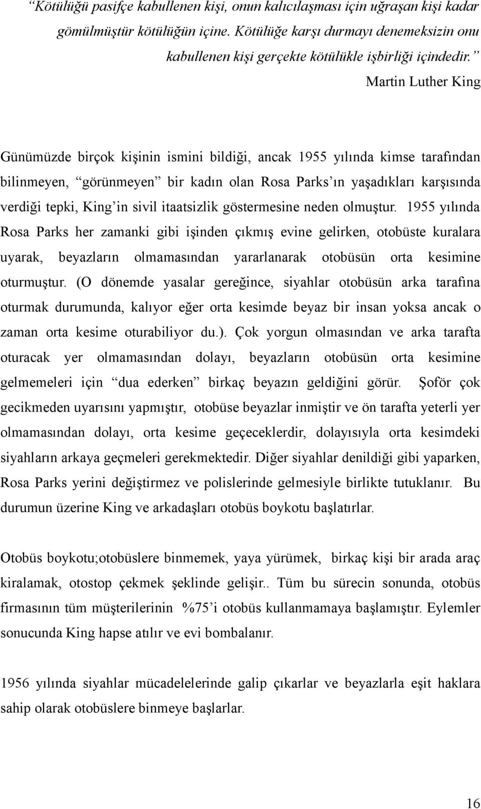 Martin Luther King Günümüzde birçok kişinin ismini bildiği, ancak 1955 yılında kimse tarafından bilinmeyen, görünmeyen bir kadın olan Rosa Parks ın yaşadıkları karşısında verdiği tepki, King in sivil