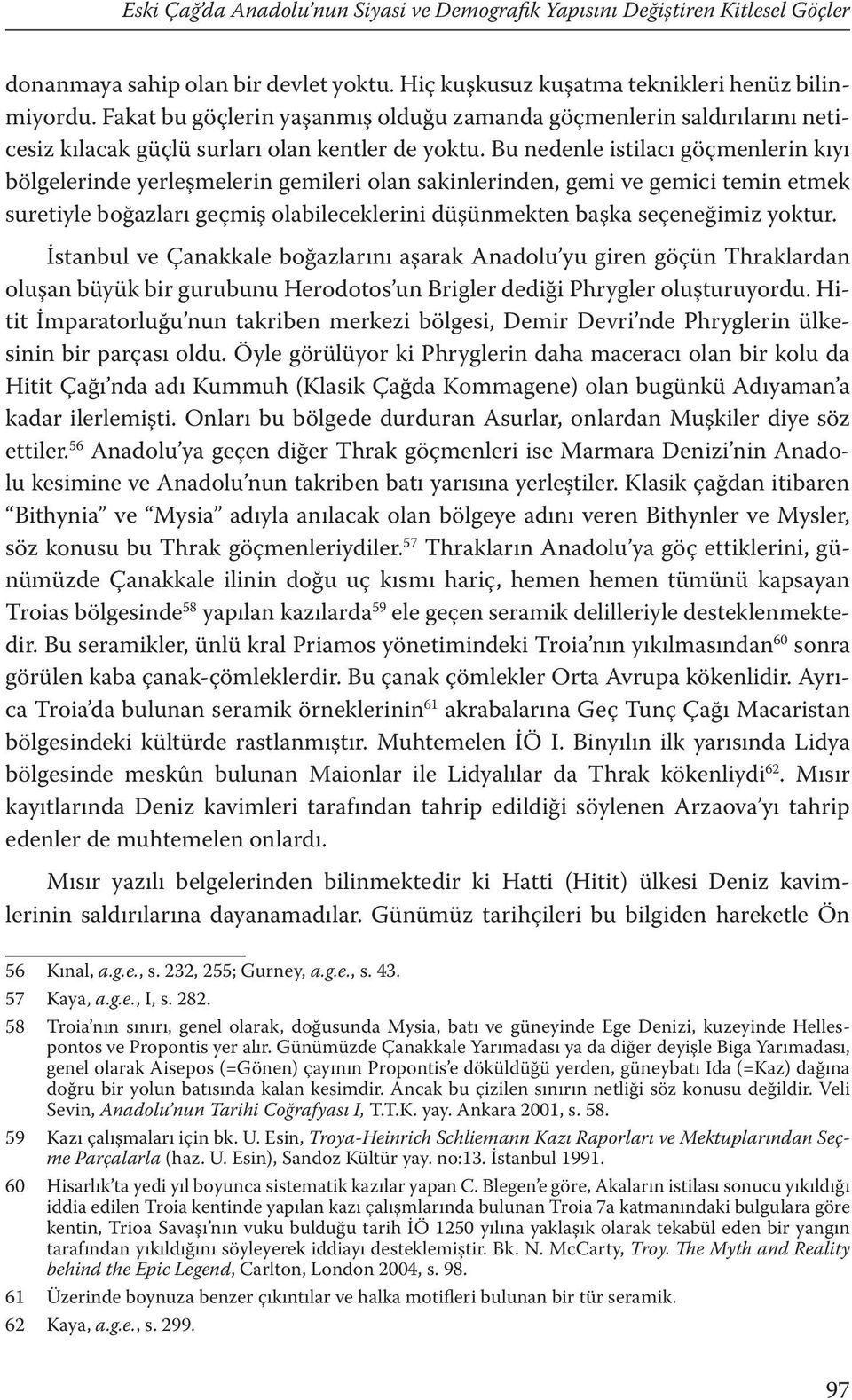 Bu nedenle istilacı göçmenlerin kıyı bölgelerinde yerleşmelerin gemileri olan sakinlerinden, gemi ve gemici temin etmek suretiyle boğazları geçmiş olabileceklerini düşünmekten başka seçeneğimiz