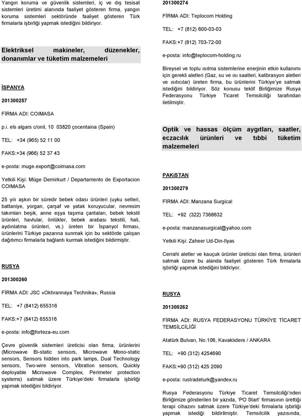 Elektriksel makineler, düzenekler, donanımlar ve tüketim malzemeleri İSPANYA 201300257 201300274 FİRMA ADI: Teplocom Holding TEL: +7 (812) 600-03-03 FAKS:+7 (812) 703-72-00 e-posta: