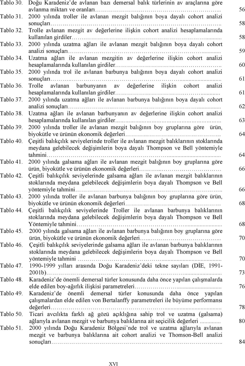 ... 58 Tablo 33. 2000 yılında uzatma ağları ile avlanan mezgit balığının boya dayalı cohort analizi sonuçları.... 59 Tablo 34.