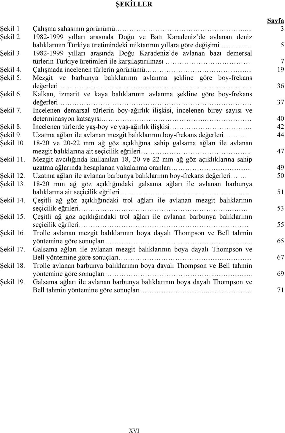 Mezgit ve barbunya balıklarının avlanma şekline göre boy-frekans değerleri. 36 Şekil 6. Kalkan, izmarit ve kaya balıklarının avlanma şekline göre boy-frekans değerleri. 37 Şekil 7.