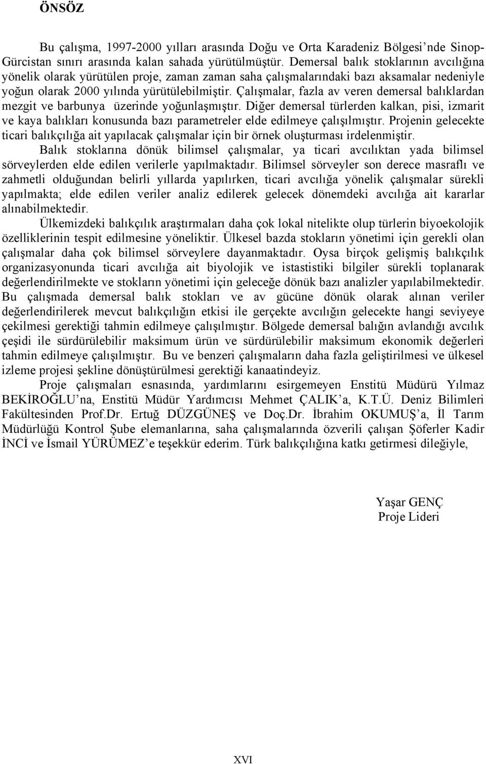 Çalışmalar, fazla av veren demersal balıklardan mezgit ve barbunya üzerinde yoğunlaşmıştır.