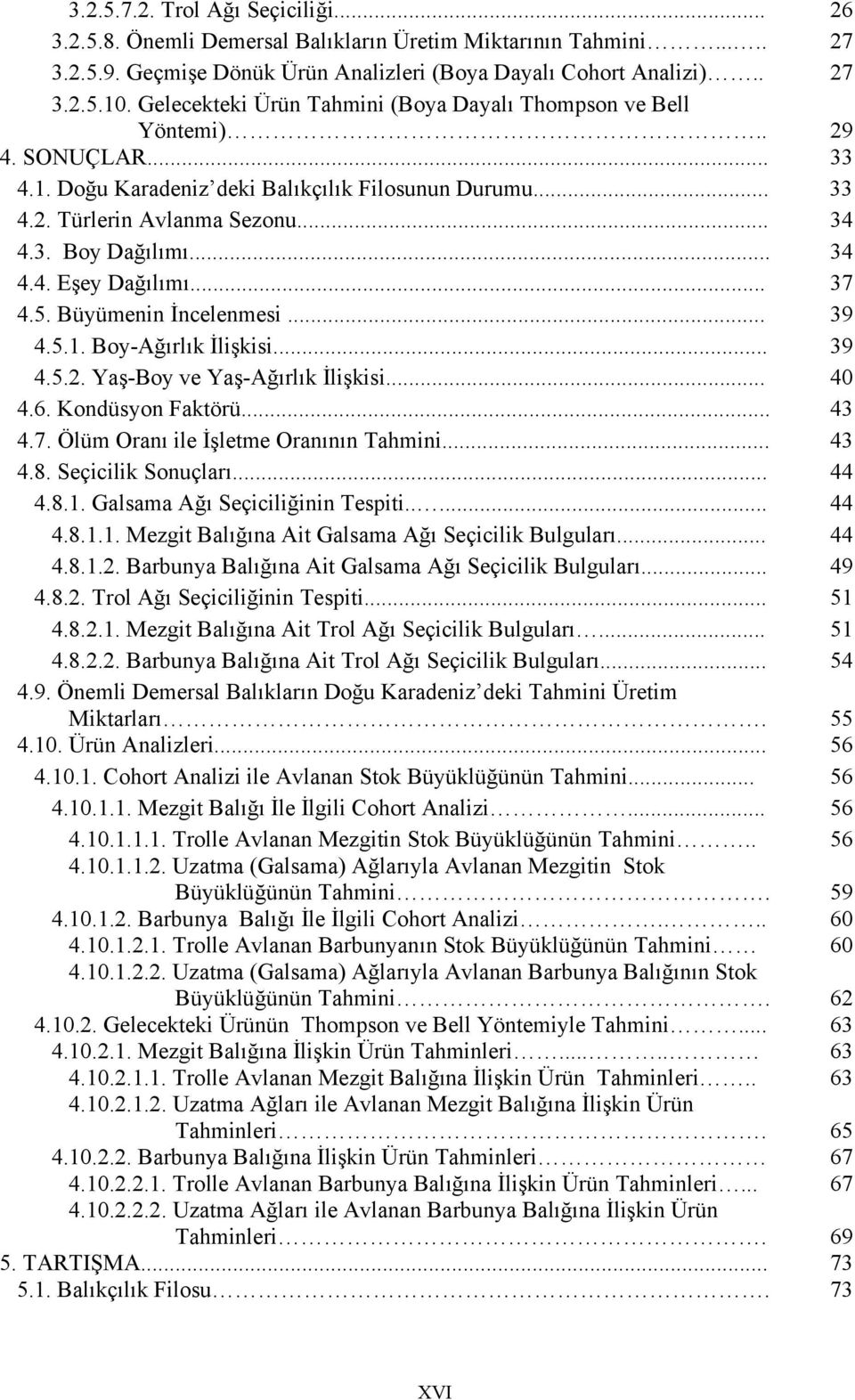 .. 34 4.4. Eşey Dağılımı... 37 4.5. Büyümenin İncelenmesi... 39 4.5.1. Boy-Ağırlık İlişkisi... 39 4.5.2. Yaş-Boy ve Yaş-Ağırlık İlişkisi... 40 4.6. Kondüsyon Faktörü... 43 4.7. Ölüm Oranı ile İşletme Oranının Tahmini.