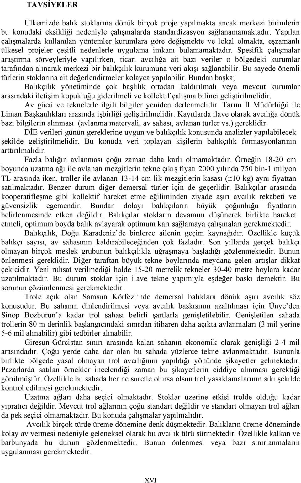 Spesifik çalışmalar araştırma sörveyleriyle yapılırken, ticari avcılığa ait bazı veriler o bölgedeki kurumlar tarafından alınarak merkezi bir balıkçılık kurumuna veri akışı sağlanabilir.