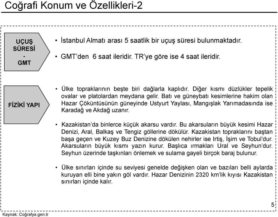 Batı ve güneybatı kesimlerine hakim olan Hazar Çöküntüsünün güneyinde Ustyurt Yaylası, Mangışlak Yarımadasında ise Karadağ ve Akdağ uzanır. Kazakistan da binlerce küçük akarsu vardır.