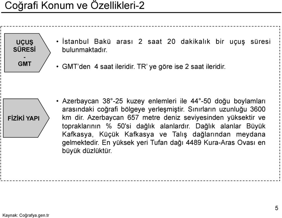 Sınırların uzunluğu 3600 km dir. Azerbaycan 657 metre deniz seviyesinden yüksektir ve topraklarının % 50'si dağlık alanlardır.