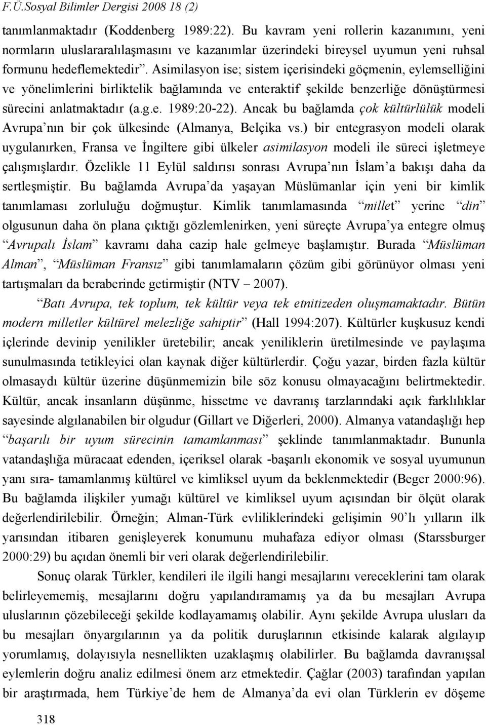 Asimilasyon ise; sistem içerisindeki göçmenin, eylemselliğini ve yönelimlerini birliktelik bağlamında ve enteraktif şekilde benzerliğe dönüştürmesi sürecini anlatmaktadır (a.g.e. 1989:20-22).