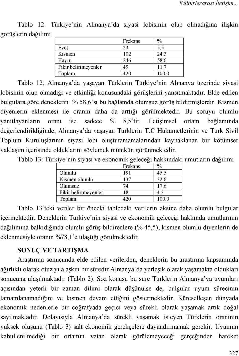 Elde edilen bulgulara göre deneklerin % 58,6 sı bu bağlamda olumsuz görüş bildirmişlerdir. Kısmen diyenlerin eklenmesi ile oranın daha da arttığı görülmektedir.